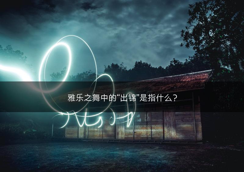 雅乐之舞中的“出锦”是指什么？(图1)