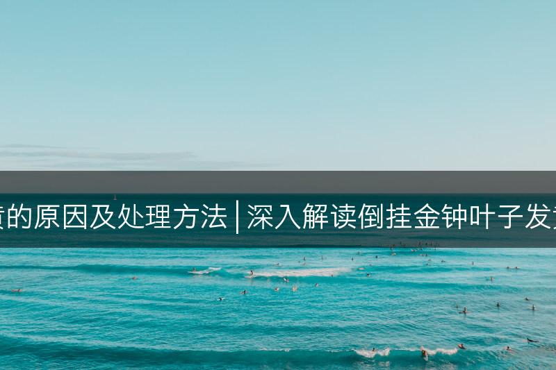 解析倒挂金钟叶子发黄的原因及处理方法 | 深入解读倒挂金钟叶子发黄问题并提供解决途径(图1)
