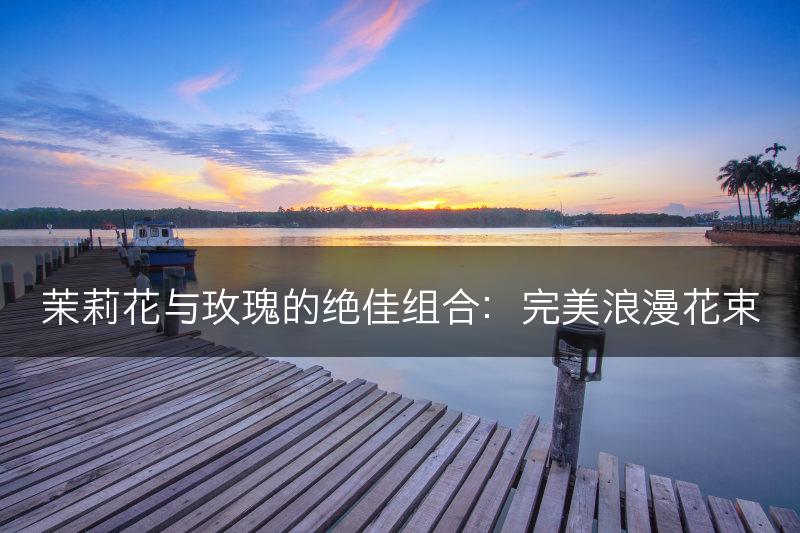 茉莉花与玫瑰的绝佳组合：完美浪漫花束(图1)