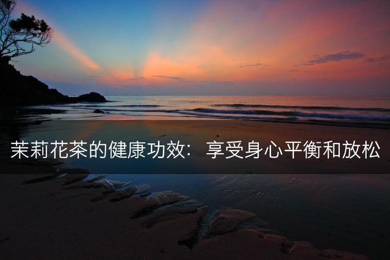 茉莉花茶的健康功效：享受身心平衡和放松(图1)