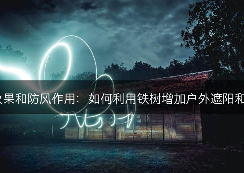 铁树的荫蔽效果和防风作用：如何利用铁树增加户外遮阳和避风的功能？(图1)