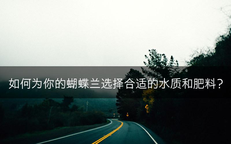 如何为你的蝴蝶兰选择合适的水质和肥料？(图1)