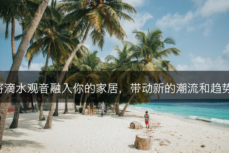 将滴水观音融入你的家居，带动新的潮流和趋势。