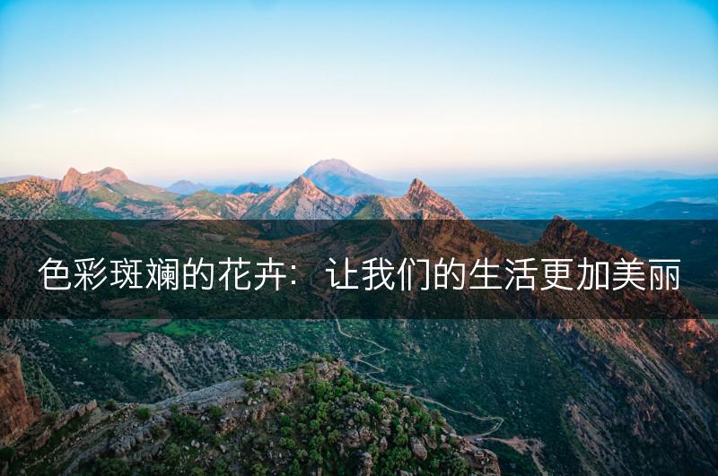 色彩斑斓的花卉:让我们的生活更加美丽(图1) 色彩斑斓的花卉:让我们的生活更加美丽(图1)