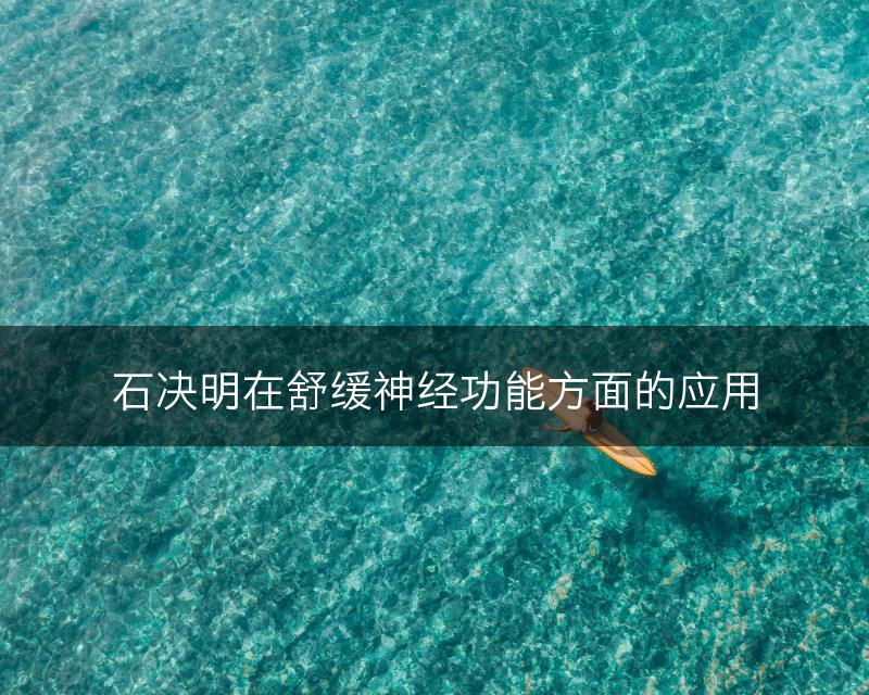石决明在舒缓神经功能方面的应用(图1)