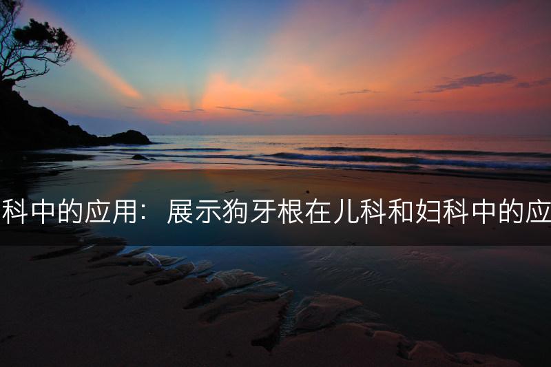 狗牙根在儿科和妇科中的应用：展示狗牙根在儿科和妇科中的应用价值和推广案例(图1)