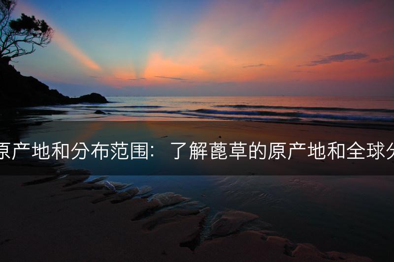 蓖草的原产地和分布范围：了解蓖草的原产地和全球分布范围(图1)