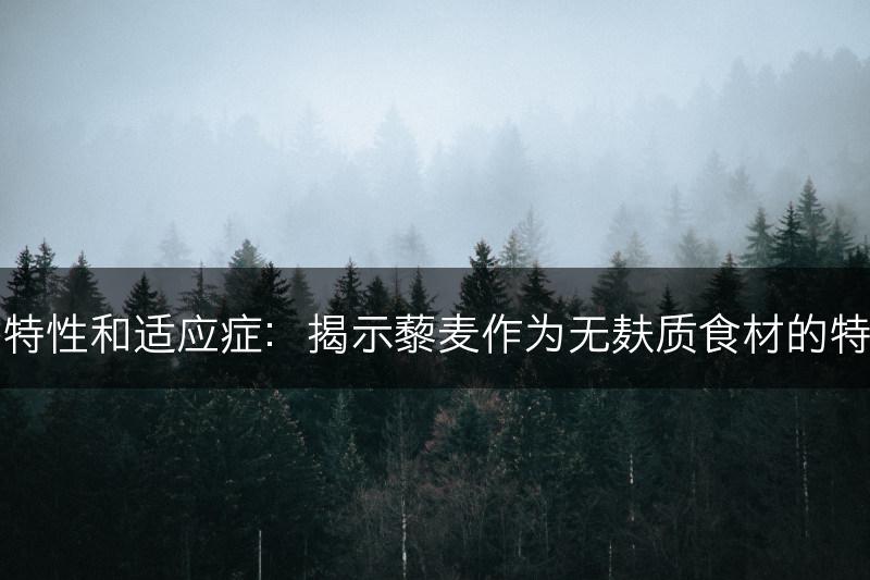 藜麦的无麸质特性和适应症：揭示藜麦作为无麸质食材的特点和适用范围(图1)