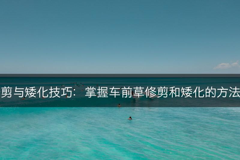 车前草的修剪与矮化技巧：掌握车前草修剪和矮化的方法和注意事项(图1)