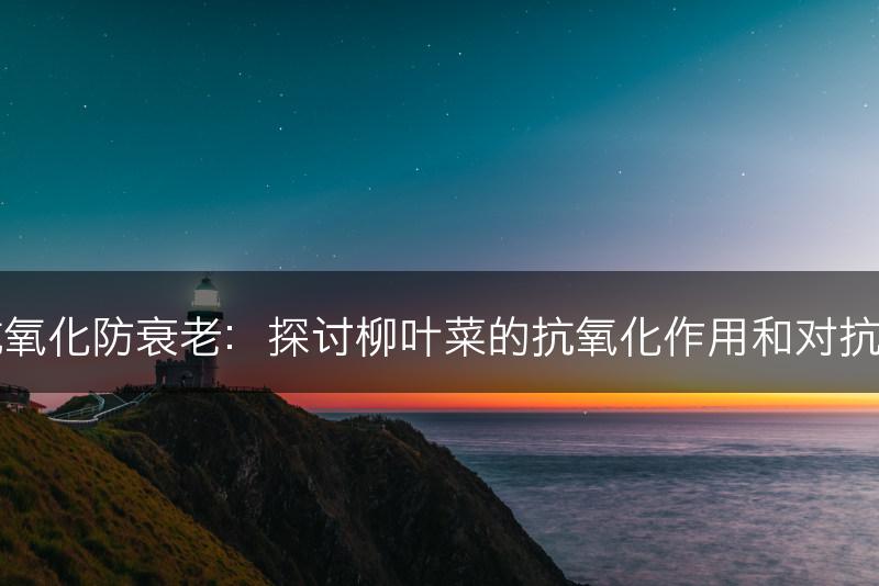 柳叶菜与抗氧化防衰老：探讨柳叶菜的抗氧化作用和对抗衰老的作用(图1)