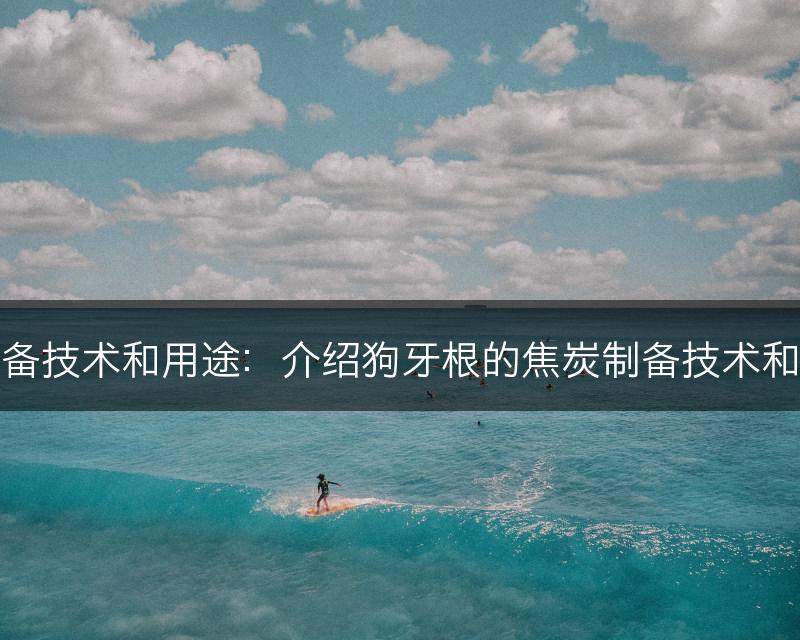 狗牙根的焦炭制备技术和用途：介绍狗牙根的焦炭制备技术和在工业中的用途(图1)