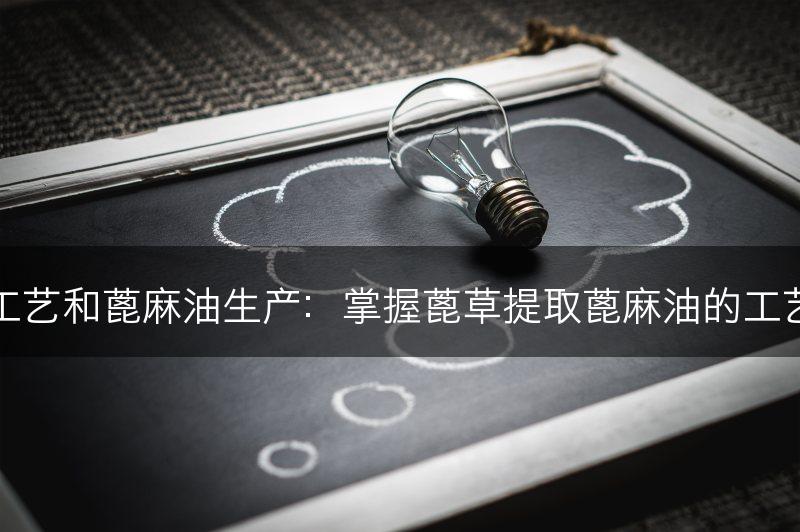 蓖草的提取工艺和蓖麻油生产：掌握蓖草提取蓖麻油的工艺和生产方法(图1)
