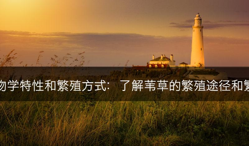 苇草的生物学特性和繁殖方式：了解苇草的繁殖途径和繁殖生态学(图1)