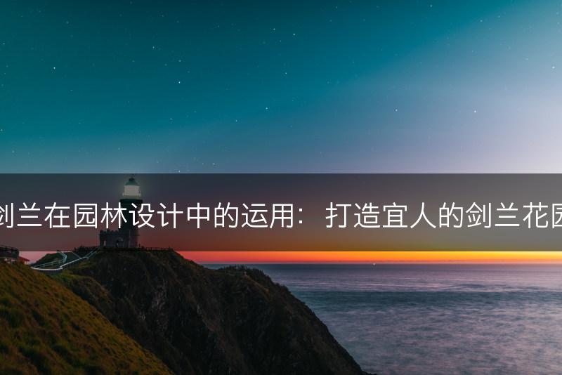 剑兰在园林设计中的运用：打造宜人的剑兰花园(图1)