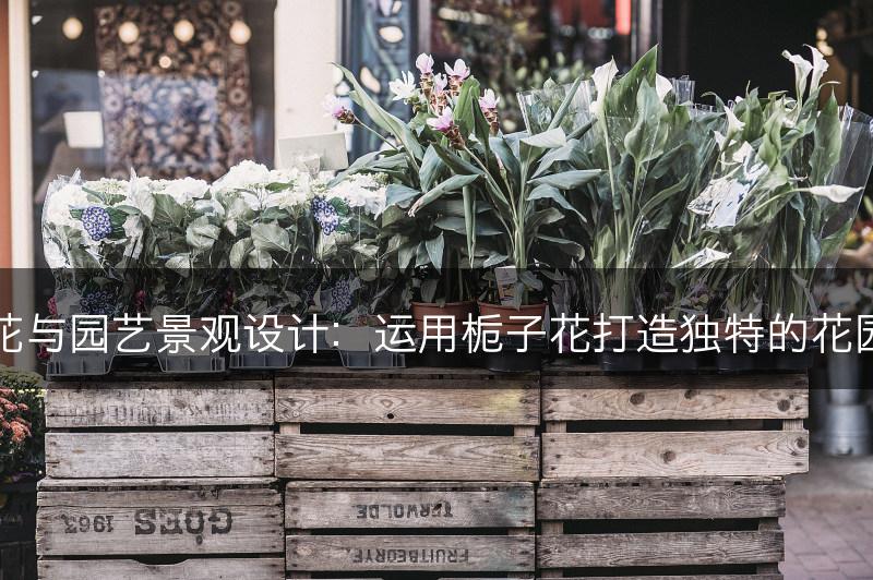 栀子花与园艺景观设计：运用栀子花打造独特的花园风景(图1)