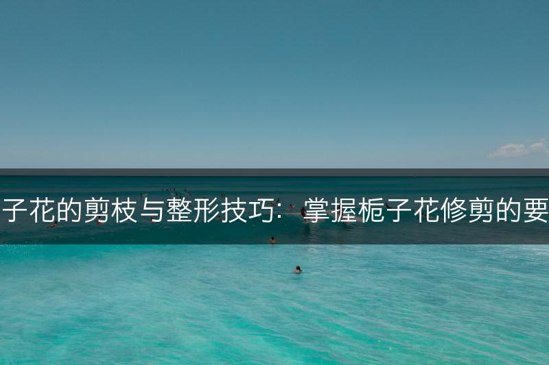 栀子花的剪枝与整形技巧：掌握栀子花修剪的要点(图1)