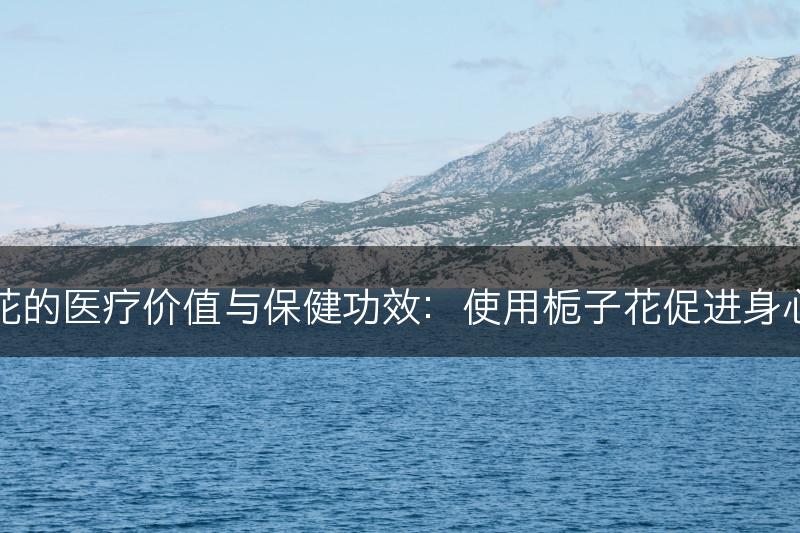 栀子花的医疗价值与保健功效：使用栀子花促进身心健康(图1)