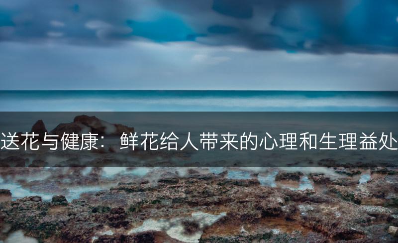 送花与健康：鲜花给人带来的心理和生理益处(图1)