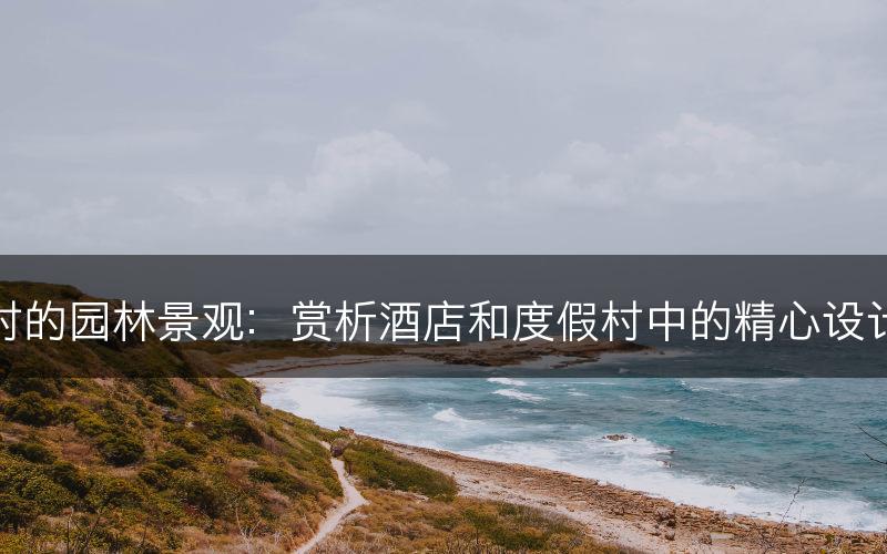 酒店与度假村的园林景观：赏析酒店和度假村中的精心设计的园林景观(图1)