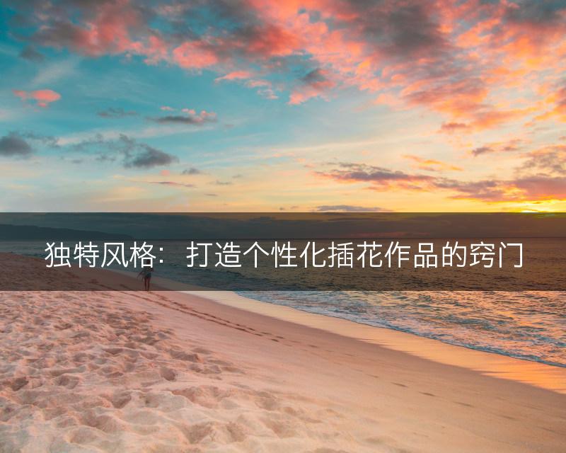 独特风格：打造个性化插花作品的窍门(图1)