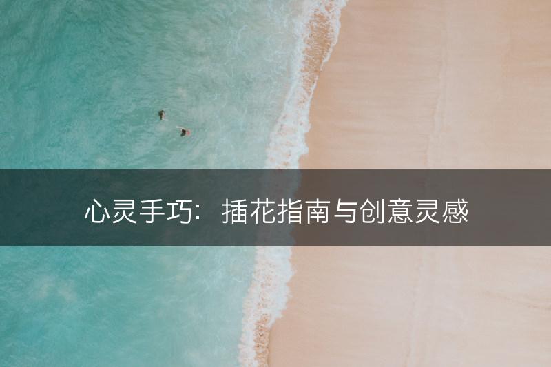 心灵手巧:插花指南与创意灵感(图1) 心灵手巧:插花指南与创意灵感(图1)