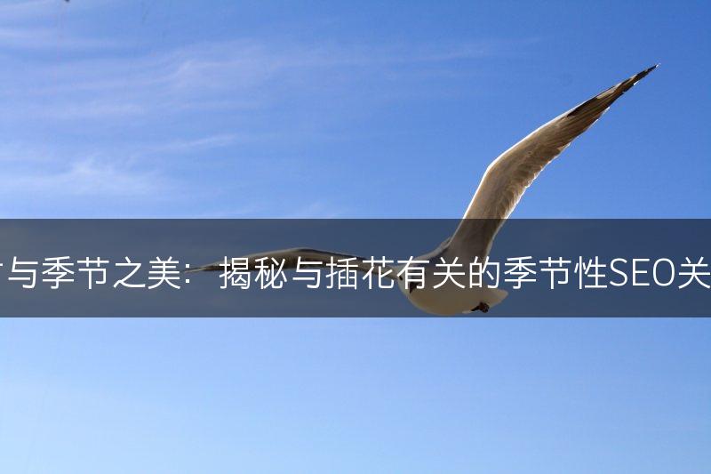 花材与季节之美：揭秘与插花有关的季节性SEO关键词(图1)