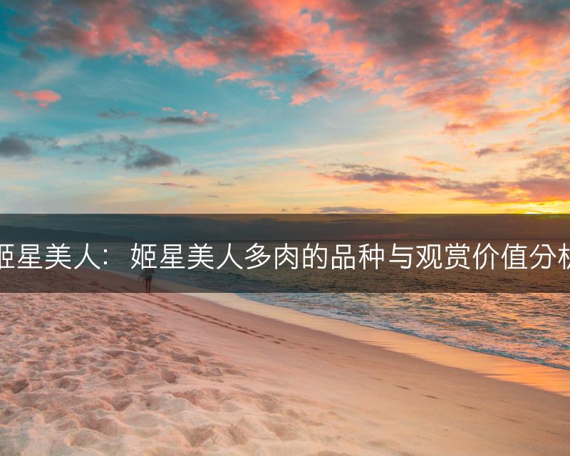 姬星美人：姬星美人多肉的品种与观赏价值分析(图1)