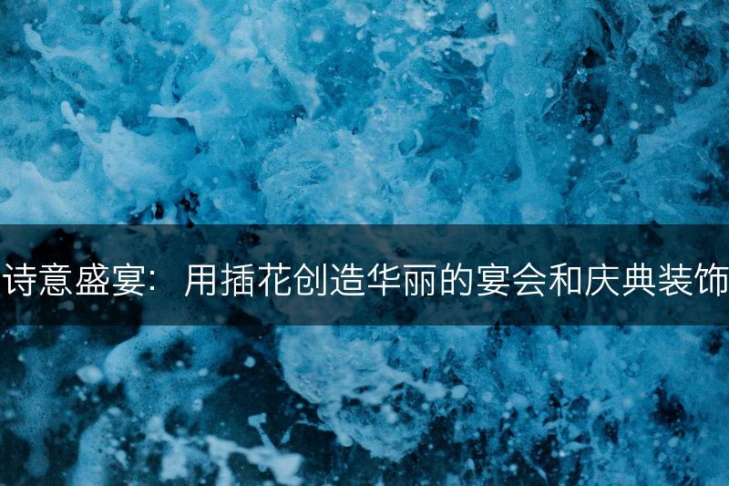 诗意盛宴：用插花创造华丽的宴会和庆典装饰(图1)
