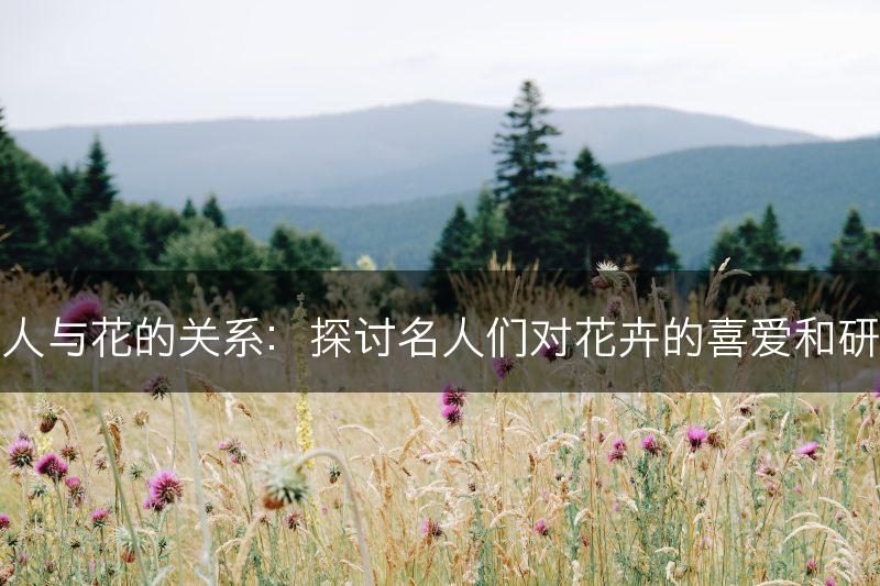 名人与花的关系：探讨名人们对花卉的喜爱和研究(图1)