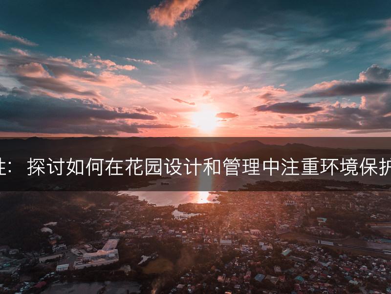 花园与可持续性：探讨如何在花园设计和管理中注重环境保护和可持续发展。(图1)