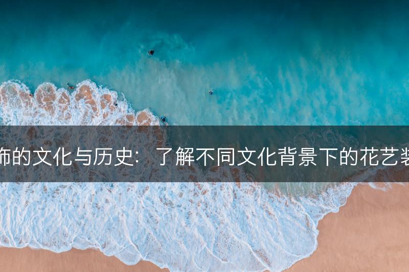 花艺装饰的文化与历史：了解不同文化背景下的花艺装饰传统(图1)