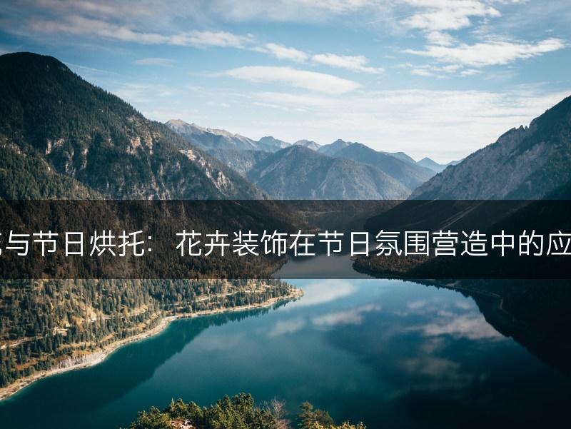 花与节日烘托：花卉装饰在节日氛围营造中的应用(图1)