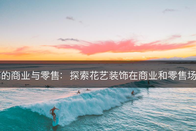 花艺装饰的商业与零售:探索花艺装饰在商业和零售场所的应用(图1) 花艺装饰的商业与零售:探索花艺装饰在商业和零售场所的应用(图1)