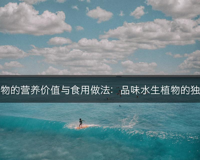 水生植物的营养价值与食用做法：品味水生植物的独特风味(图1)