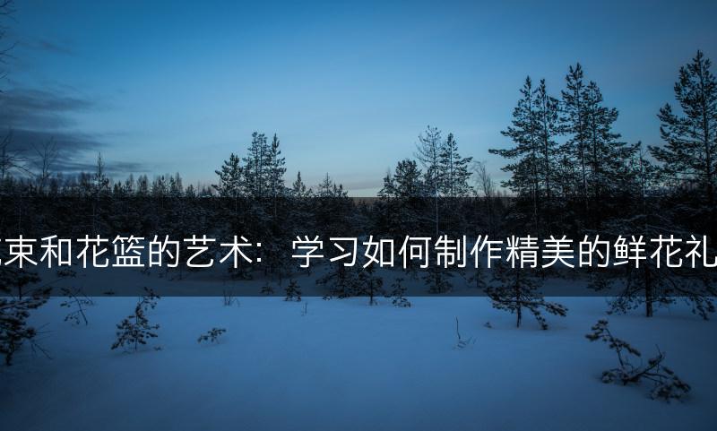 花束和花篮的艺术：学习如何制作精美的鲜花礼品(图1)