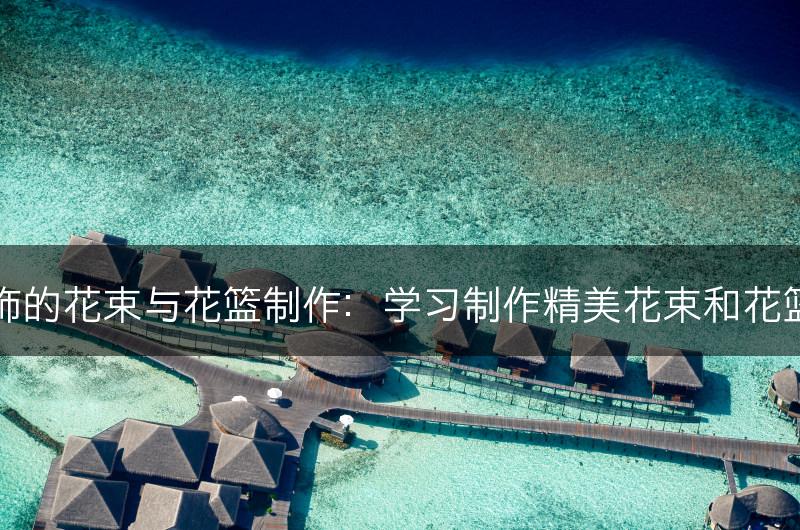 花艺装饰的花束与花篮制作：学习制作精美花束和花篮的技巧(图1)