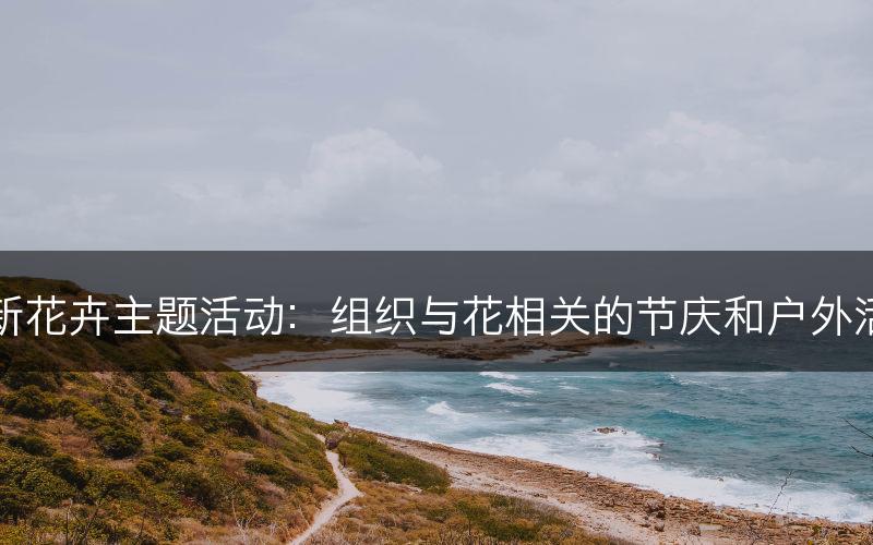 创新花卉主题活动:组织与花相关的节庆和户外活动(图1) 创新花卉主题活动:组织与花相关的节庆和户外活动(图1)