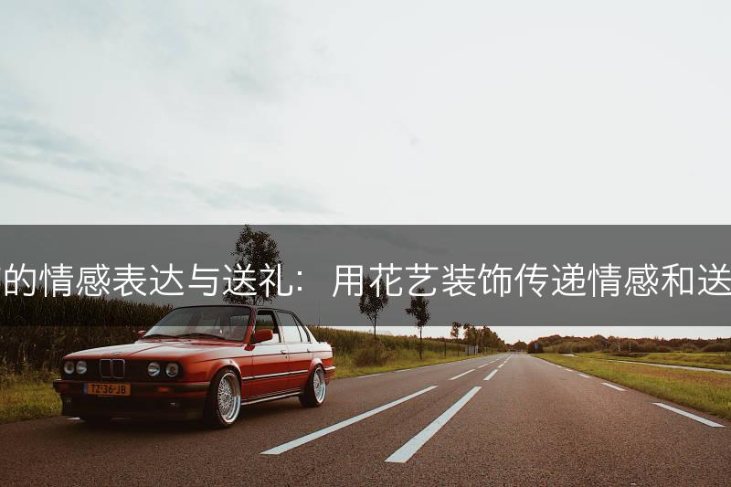 花艺装饰的情感表达与送礼：用花艺装饰传递情感和送礼的意义(图1)