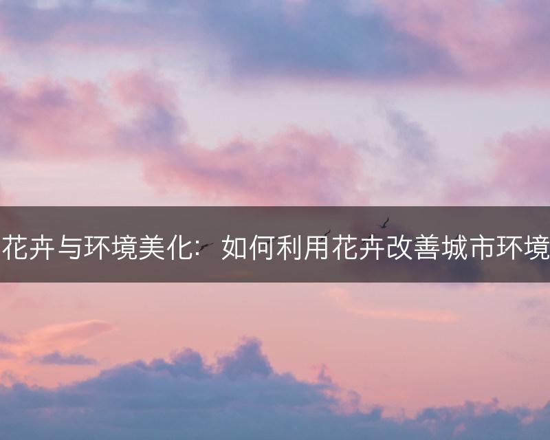 花卉与环境美化：如何利用花卉改善城市环境(图1)