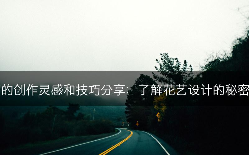 花艺师的创作灵感和技巧分享：了解花艺设计的秘密和窍门(图1)