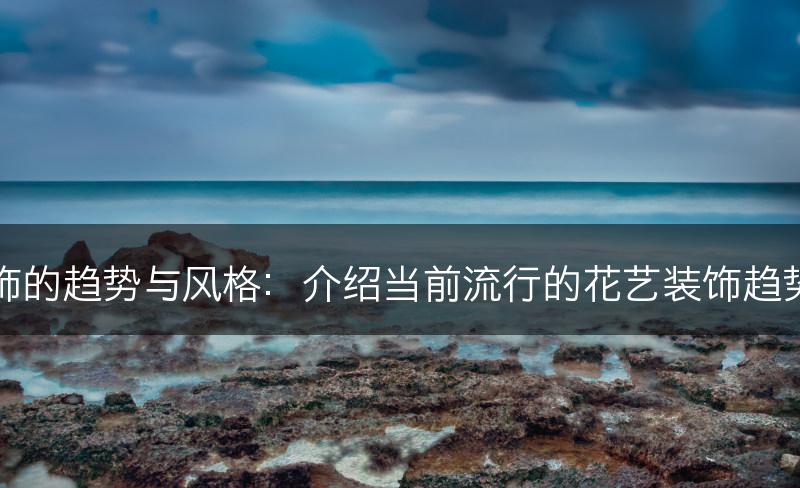 花艺装饰的趋势与风格：介绍当前流行的花艺装饰趋势和风格(图1)