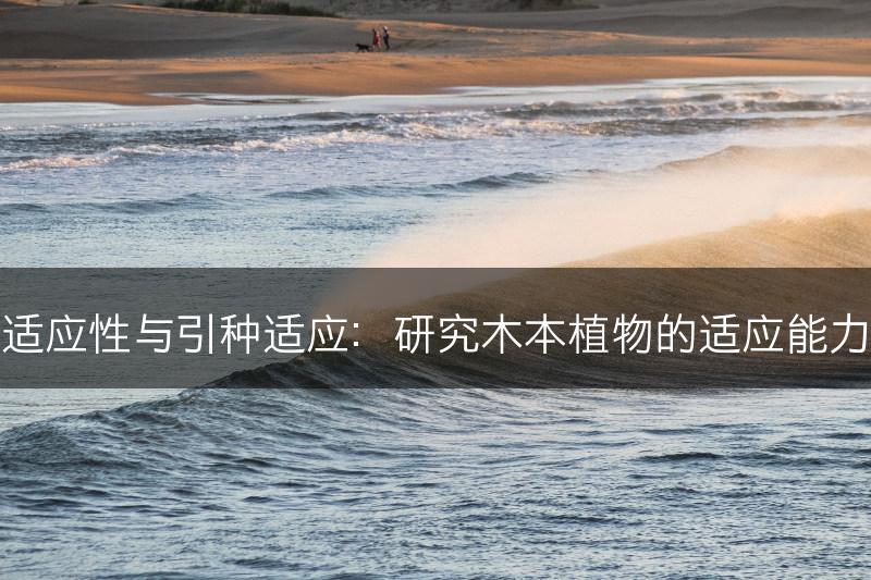 木本植物的适应性与引种适应：研究木本植物的适应能力与引种效果(图1)