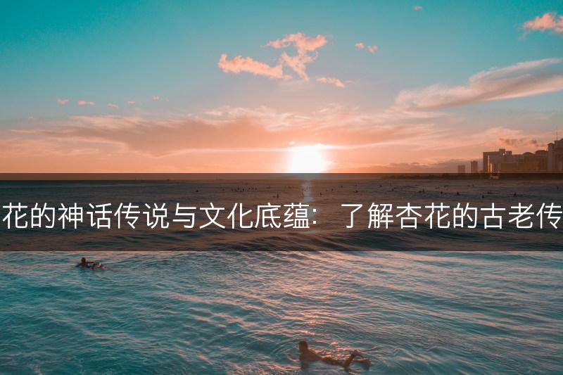 杏花的神话传说与文化底蕴：了解杏花的古老传说(图1)