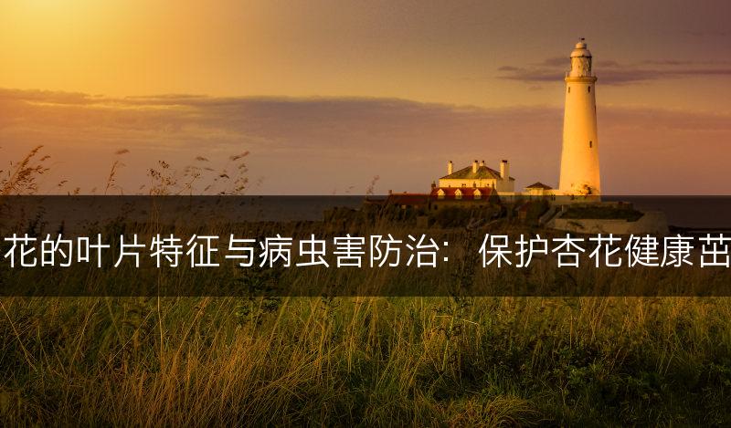 杏花的叶片特征与病虫害防治：保护杏花健康茁壮(图1)