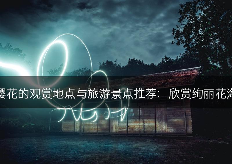 樱花的观赏地点与旅游景点推荐:欣赏绚丽花海(图1) 樱花的观赏地点与旅游景点推荐:欣赏绚丽花海(图1)