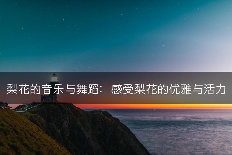 梨花的音乐与舞蹈：感受梨花的优雅与活力(图1)