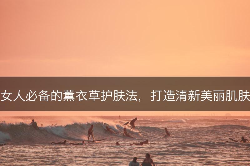 女人必备的薰衣草护肤法，打造清新美丽肌肤(图1)