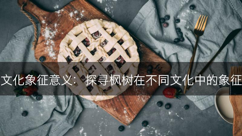 枫树的文化象征意义：探寻枫树在不同文化中的象征和寓意(图1)