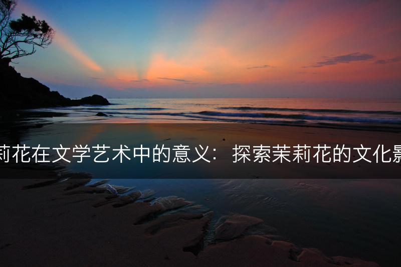 茉莉花在文学艺术中的意义:探索茉莉花的文化影响(图1) 茉莉花在文学艺术中的意义:探索茉莉花的文化影响(图1)