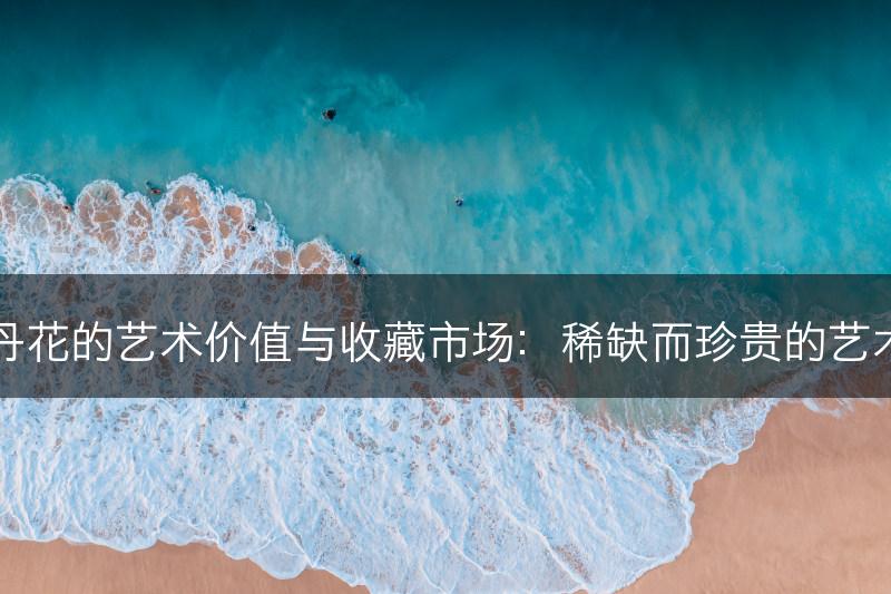 牡丹花的艺术价值与收藏市场：稀缺而珍贵的艺术品(图1)